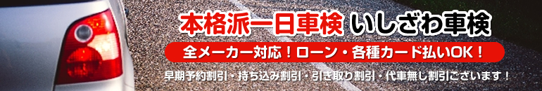 本格派一日車検。いしざわ車検。全メーカー対応。ローン・各種カード払いOK!